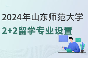 2024年山东师范大学2+2留学专业设置