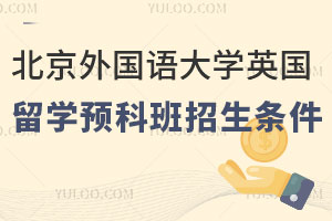 北京外国语大学英国留学预科班招生条件有哪些？