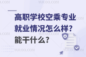 高職學校空乘專業就業情況怎么樣?能干什么?