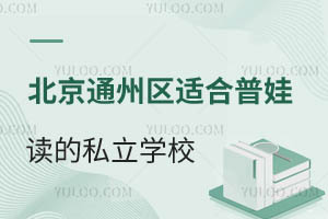 北京通州区适合普娃读的私立学校招生学校有哪些?好进吗?