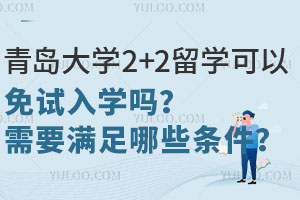 青岛大学2+2留学可以免试入学吗？需要满足哪些条件？