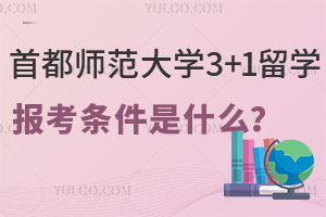 首都师范大学3+1留学报考条件是什么？