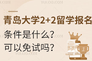 青岛大学2+2留学报名条件是什么？可以免试入学吗？