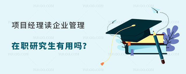 项目经理读企业管理在职研究生有用吗?