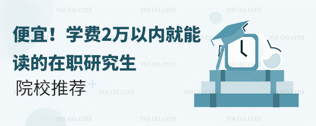 便宜!学费2万以内就能读的在职研究生院校推荐