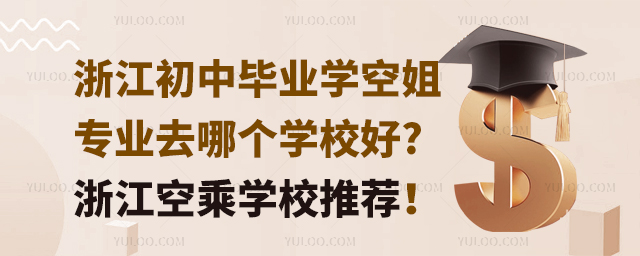 浙江初中畢業學空姐專業去哪個學校好?浙江空姐學校推薦!