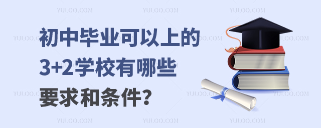 初中毕业可以上的3+2学校有哪些要求和条件?