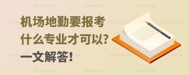 機(jī)場(chǎng)地勤要報(bào)考什么專(zhuān)業(yè)才可以?一文解答!