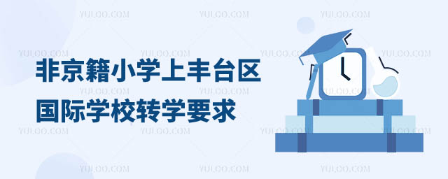 非京籍小学上丰台区国际学校转学要求