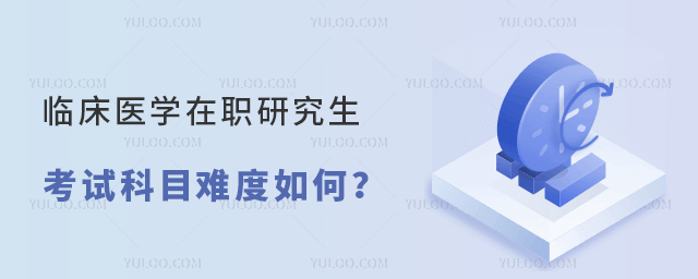 临床医学在职研究生考试科目难度如何?