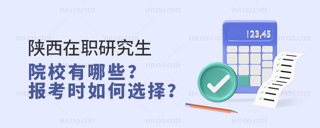 陕西在职研究生院校有哪些?报考时如何选择?