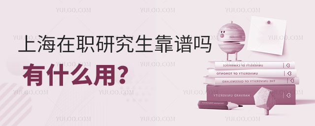 上海在职研究生靠谱吗?有什么用?