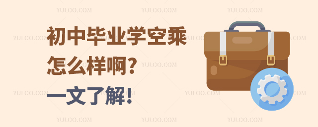 初中畢業(yè)學(xué)空乘怎么樣啊?一文了解!