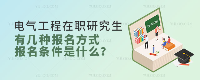 电气工程在职研究生有几种报名方式,报名条件是什么?