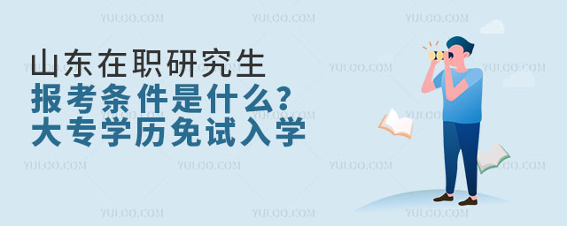 山东在职研究生报考条件是什么?大专学历免试入学