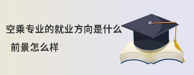 空乘專業畢業后能做什么工作?前景怎么樣?