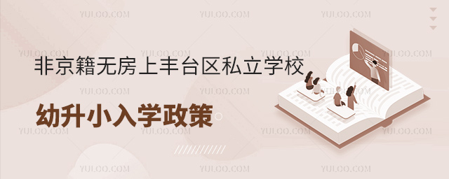非京籍无房上北京丰台区私立学校幼升小入学政策