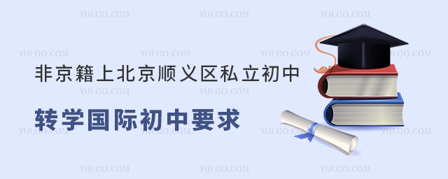 非京籍上北京顺义区私立初中转学国际初中要求