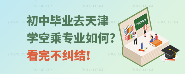 初中畢業去天津學空乘專業如何?看完不糾結!