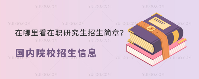 在哪里看在职研究生招生简章?国内热门院校招生信息看这篇就够