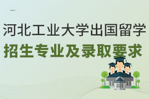 河北工业大学出国留学招生专业有哪些？录取要求是什么？