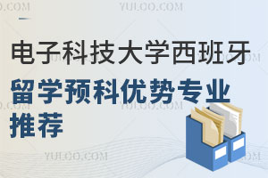 电子科技大学西班牙留学预科优势专业推荐（含商科、艺术等热门专业）