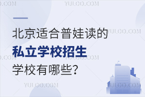 北京适合普娃读的私立学校招生学校有哪些?附学校介绍、学费标准