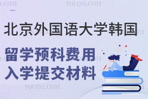 北京外国语大学韩国建国大学留学预科费用是多少？入学需要提交哪些材料？