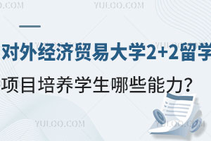对外经济贸易大学2+2留学项目培养学生哪些能力？
