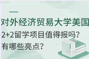 对外经济贸易大学美国2+2留学项目值得报吗？有哪些亮点？
