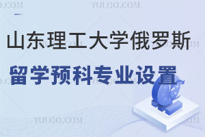山东理工大学俄罗斯留学预科专业设置及报名条件