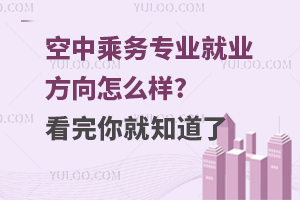 空中乘務專業就業方向怎么樣?看完你就知道了!