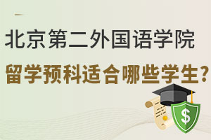 北京第二外国语学院留学预科适合哪些学生？可申请工科、商科、艺术类专业...