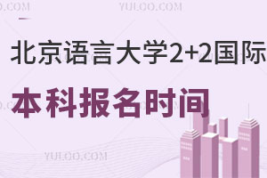 北京语言大学2+2国际本科报名时间是什么时候？招生专业有哪些？