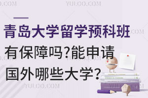 青岛大学留学预科班有保障吗？能申请国外哪些大学？