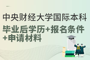 中央财经大学国际本科4+0毕业后学历是什么？附学校报名条件和申请材料