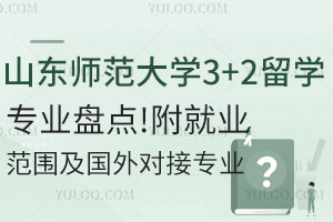 山东师范大学3+2留学招生专业盘点！附就业范围及国外对接专业