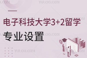 电子科技大学3+2留学专业设置！附课程设置及就业方向