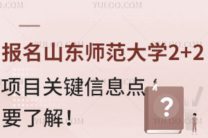 报名山东师范大学2+2留学项目，这些关键信息点要了解！