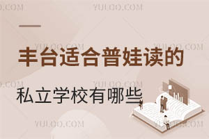 北京丰台区适合普娃读的私立学校招生学校有哪些?走国内升学路线的