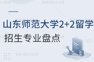 山东师范大学2+2留学招生专业盘点