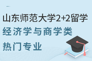 山东师范大学2+2留学经济学与商学类热门专业怎么样？能申请哪些国外大学？