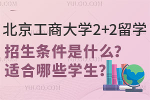 北京工商大学2+2留学计划外招生条件是什么？适合哪些学生？