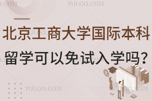 北京工商大学国际本科2+2留学可以免试入学吗？