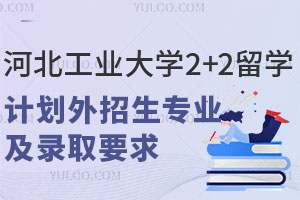河北工业大学2+2留学计划外招生专业及录取要求