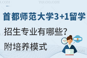 首都师范大学3+1留学招生专业有哪些？附培养模式