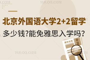 北京外国语大学2+2留学多少钱？能免雅思入学吗？