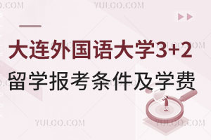 大连外国语大学3+2留学报考条件是什么？学费是多少？