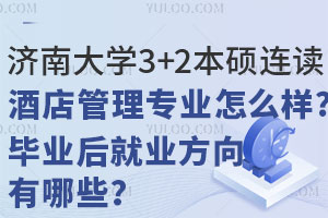 济南大学3+2本硕连读酒店管理专业怎么样？毕业后就业方向有哪些？