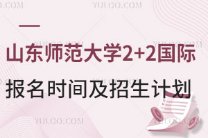 山东师范大学2+2国际本科报名时间及招生计划